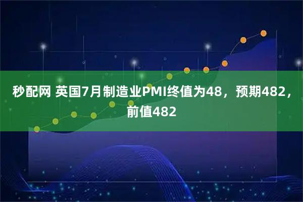 秒配网 英国7月制造业PMI终值为48，预期482，前值482