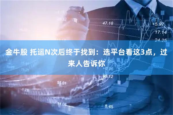 金牛股 托运N次后终于找到：选平台看这3点，过来人告诉你