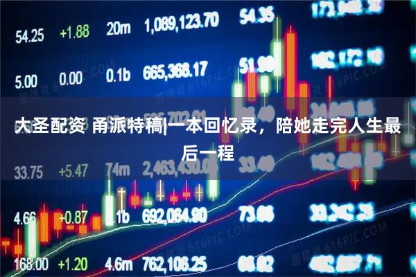 大圣配资 甬派特稿|一本回忆录，陪她走完人生最后一程