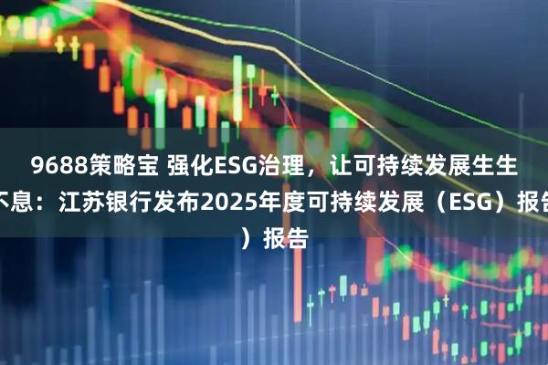 9688策略宝 强化ESG治理，让可持续发展生生不息：江苏银行发布2025年度可持续发展（ESG）报告