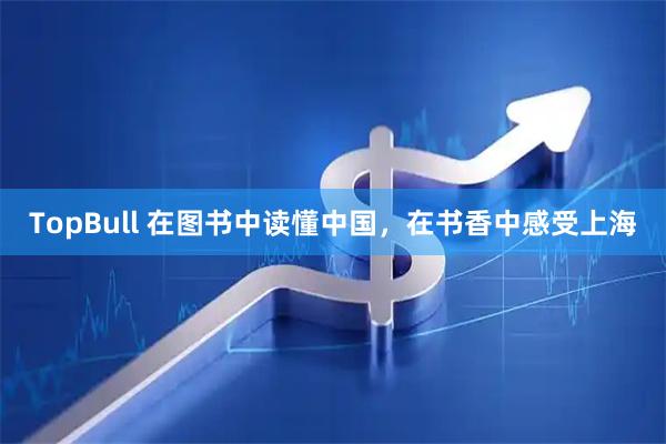 TopBull 在图书中读懂中国，在书香中感受上海