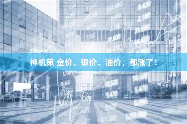 神机策 金价、银价、油价，都涨了！